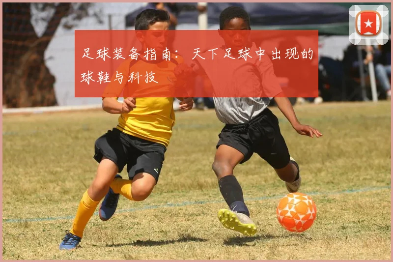 足球装备指南：天下足球中出现的球鞋与科技