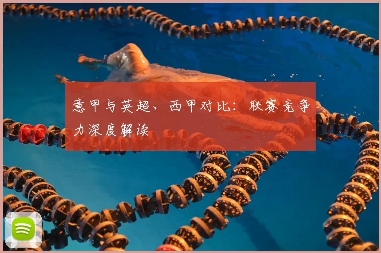 意甲与英超、西甲对比：联赛竞争力深度解读