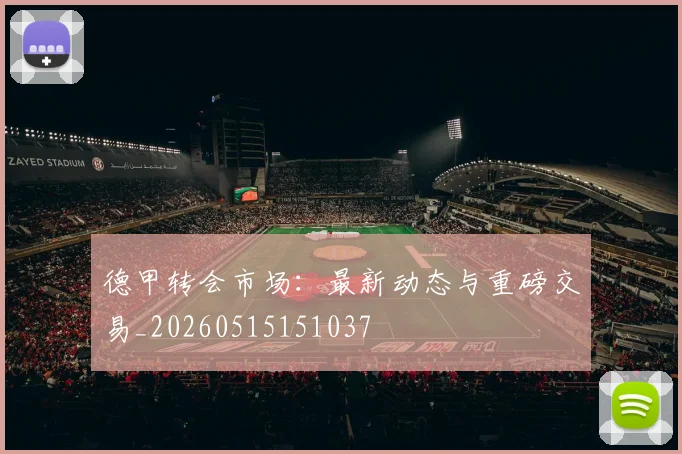 德甲转会市场：最新动态与重磅交易_20260515151037