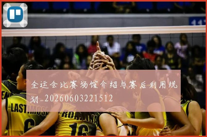 全运会比赛场馆介绍与赛后利用规划_20260603221512