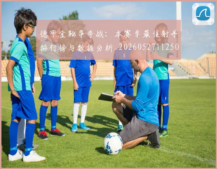 德甲金靴争夺战：本赛季最佳射手排行榜与数据分析_20260527112500