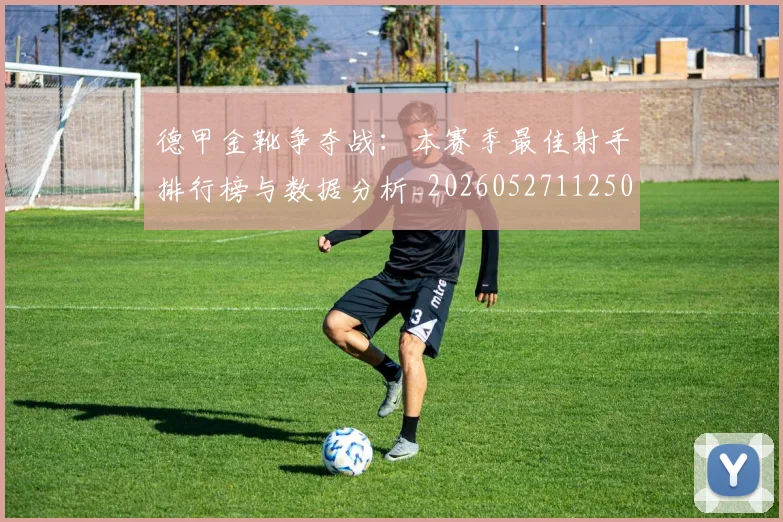 德甲金靴争夺战:本赛季最佳射手排行榜与数据分析_20260527112500