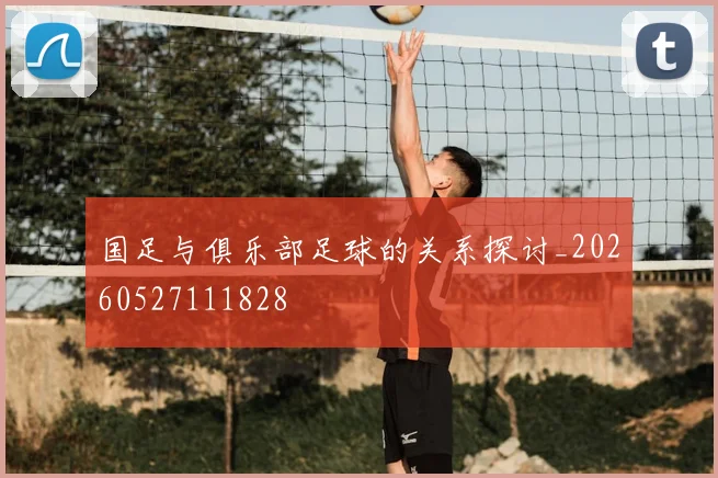 国足与俱乐部足球的关系探讨_20260527111828
