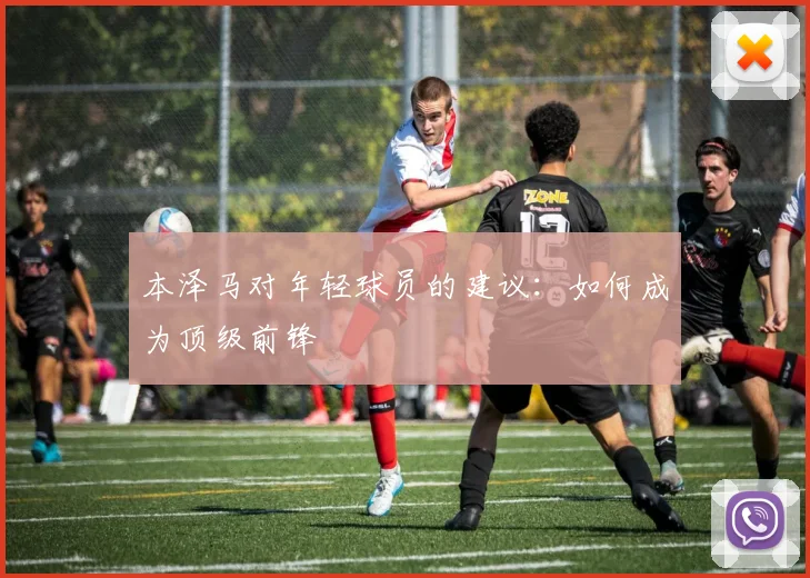 本泽马对年轻球员的建议:如何成为顶级前锋