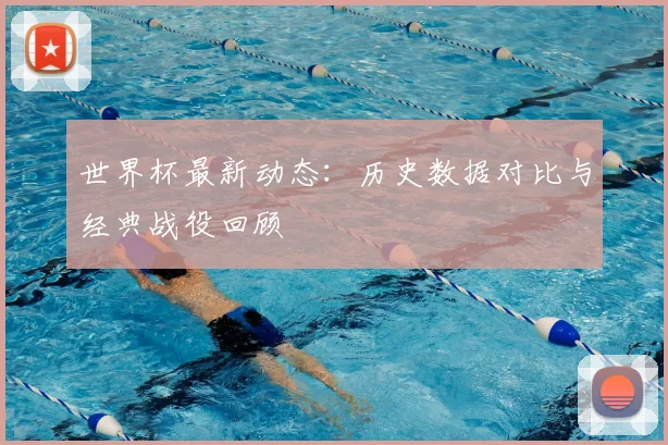 世界杯最新动态:历史数据对比与经典战役回顾