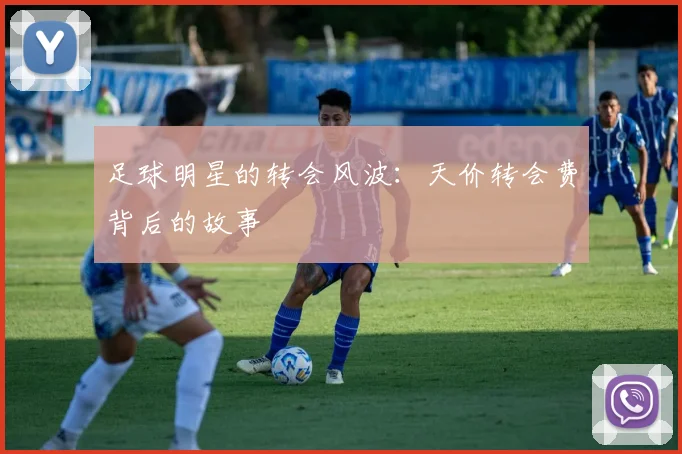 足球明星的转会风波:天价转会费背后的故事