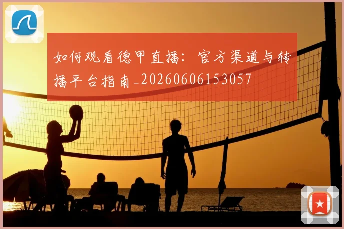如何观看德甲直播:官方渠道与转播平台指南_20260606153057