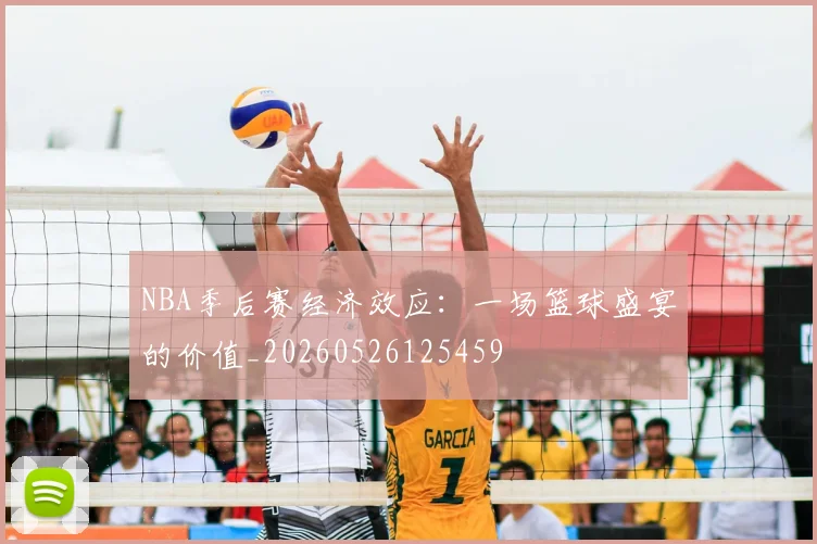 NBA季后赛经济效应:一场篮球盛宴的价值_20260526125459