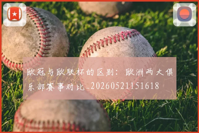 欧冠与欧联杯的区别：欧洲两大俱乐部赛事对比_20260521151618