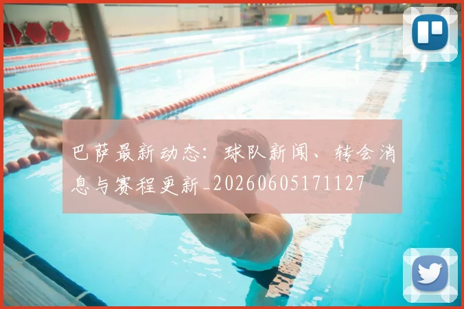 巴萨最新动态:球队新闻、转会消息与赛程更新_20260605171127