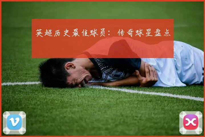 英超历史最佳球员：传奇球星盘点