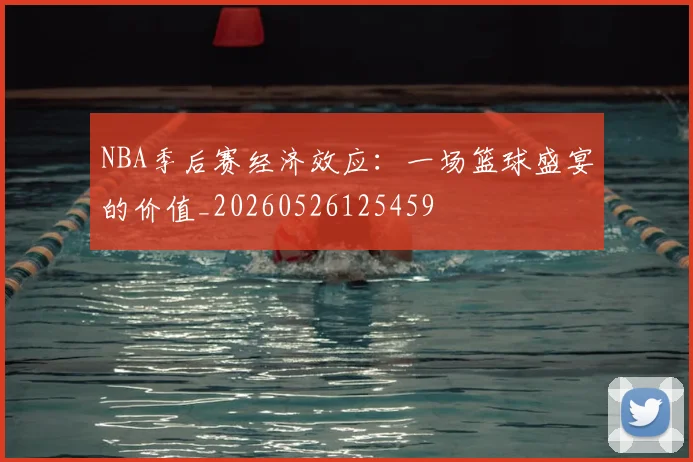 NBA季后赛经济效应：一场篮球盛宴的价值_20260526125459