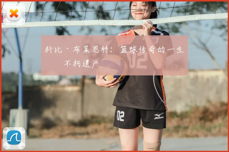 科比·布莱恩特：篮球传奇的一生与不朽遗产