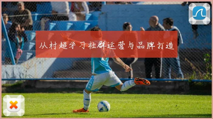 从村超学习社群运营与品牌打造