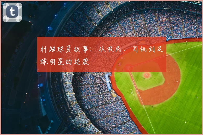 村超球员故事：从农民、司机到足球明星的逆袭