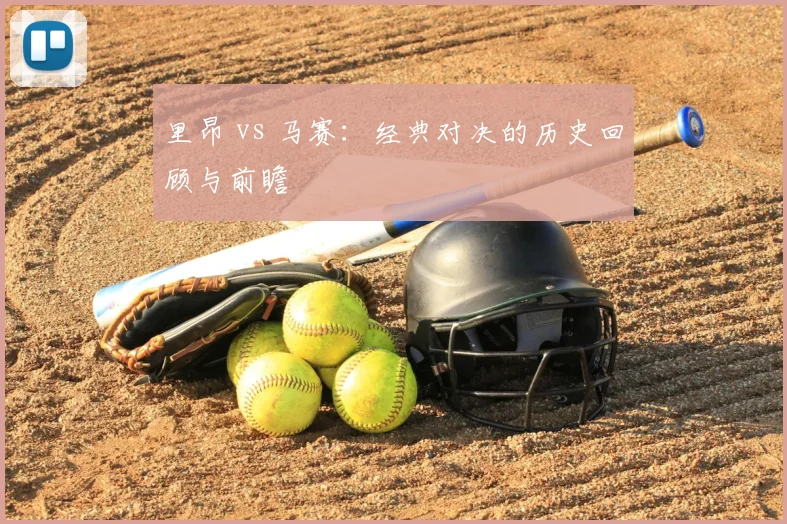 里昂 vs 马赛:经典对决的历史回顾与前瞻