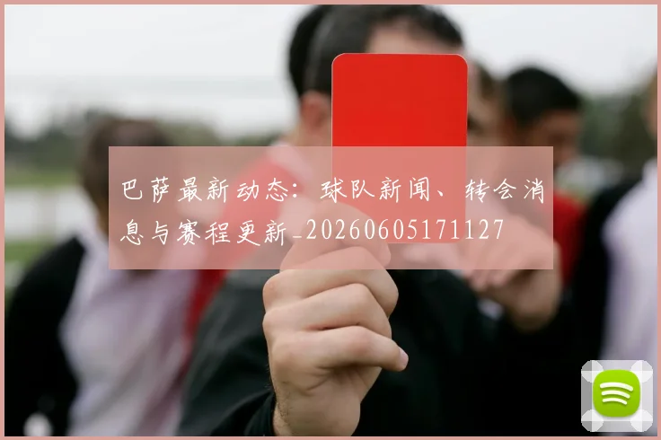 巴萨最新动态:球队新闻、转会消息与赛程更新_20260605171127