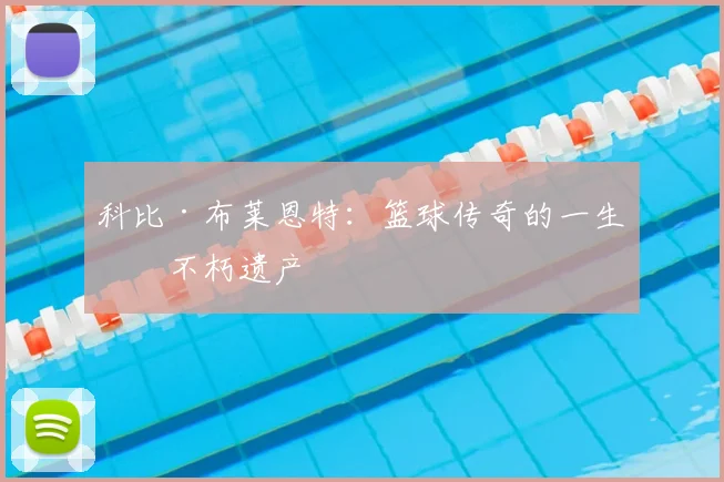 科比·布莱恩特：篮球传奇的一生与不朽遗产