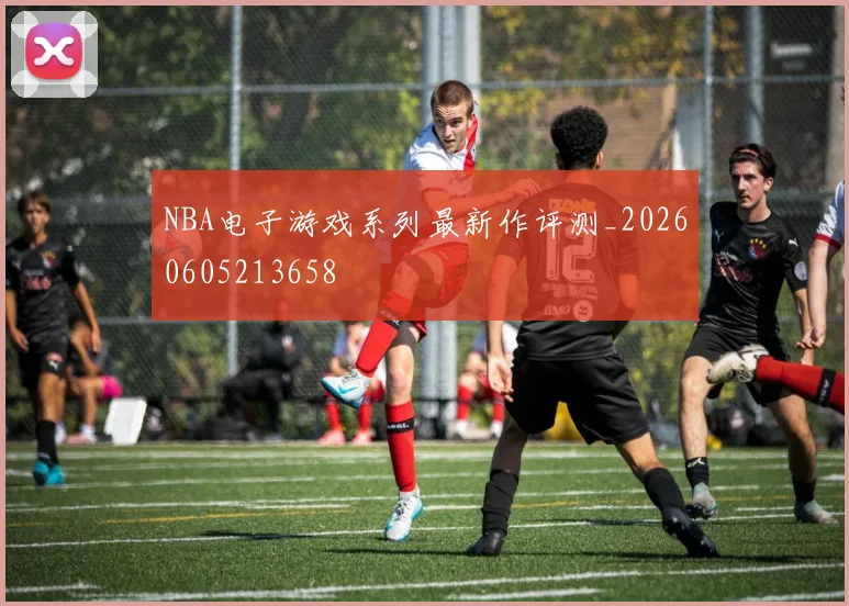 NBA电子游戏系列最新作评测_20260605213658