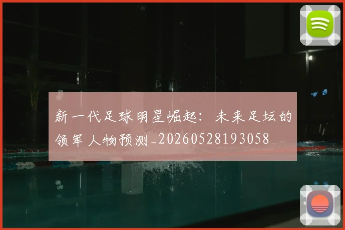新一代足球明星崛起：未来足坛的领军人物预测_20260528193058