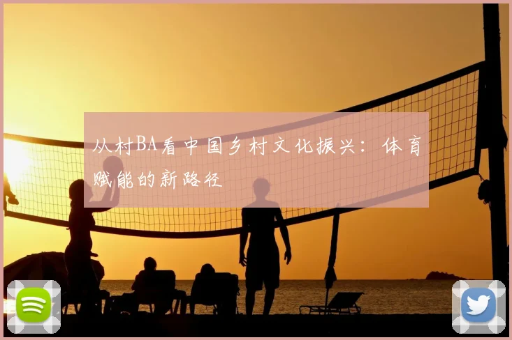 从村BA看中国乡村文化振兴:体育赋能的新路径