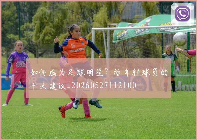 如何成为足球明星？给年轻球员的十大建议_20260527112100