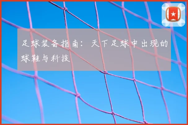 足球装备指南：天下足球中出现的球鞋与科技
