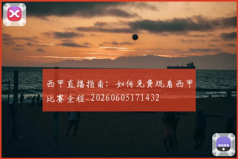 西甲直播指南：如何免费观看西甲比赛全程_20260605171432