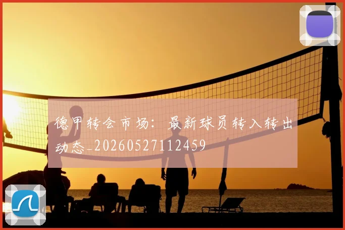 德甲转会市场:最新球员转入转出动态_20260527112459