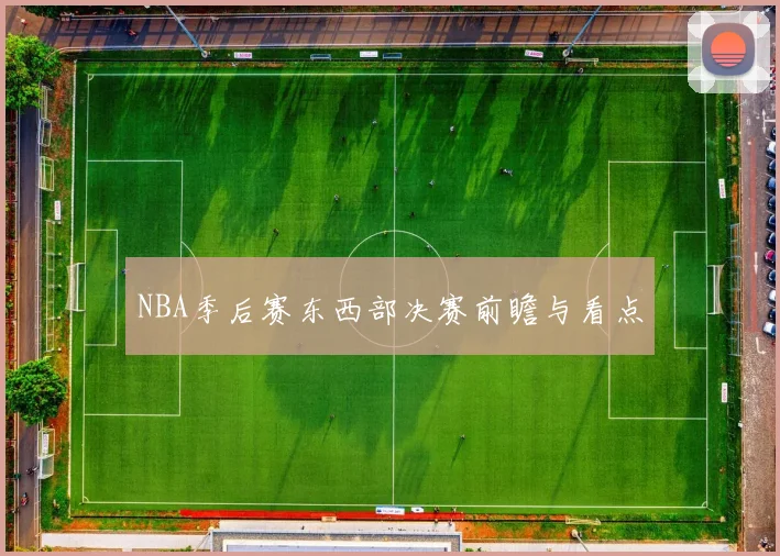 NBA季后赛东西部决赛前瞻与看点