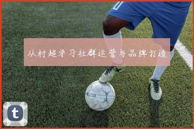 从村超学习社群运营与品牌打造