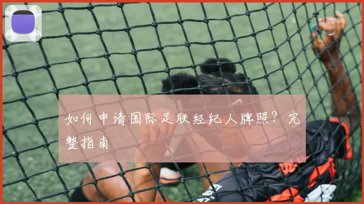 如何申请国际足联经纪人牌照？完整指南
