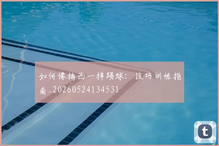 如何像梅西一样踢球：技巧训练指南_20260524134531