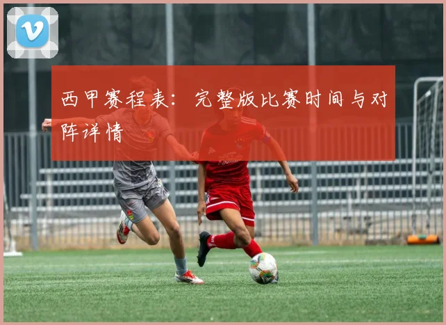 西甲赛程表：完整版比赛时间与对阵详情
