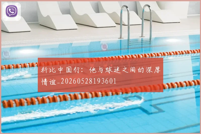 科比中国行:他与球迷之间的深厚情谊_20260528193601